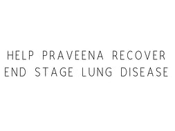 Help Praveena Recover End Stage Lung Disease