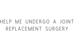 Help Me Undergo A Joint Replacement Surgery