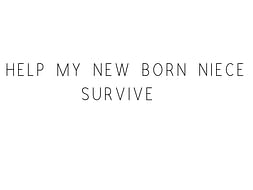 Help My New Born Niece Survive