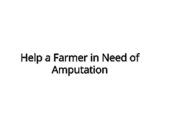HELP A FARMER WHO MISSED HIS LEFT-LEG.