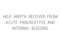 Help Arpita Recover From Acute Pancreatitis And Internal Bleeding
