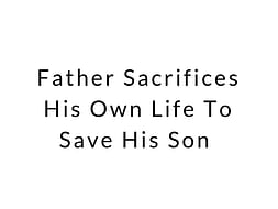Father Sacrifices His Own Life To Save His Son