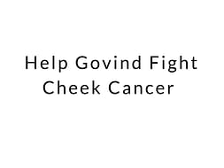 Help Govind Fight Cheek Cancer