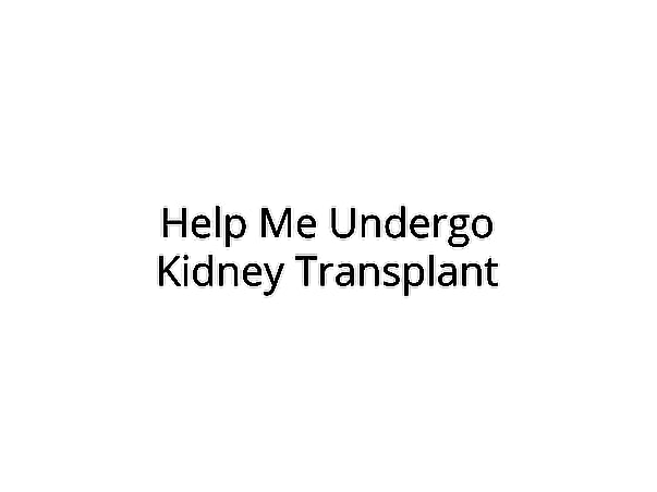 Help me for kidney transplant and dialysis.