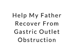 Help My Father Recover From Gastric Outlet Obstruction
