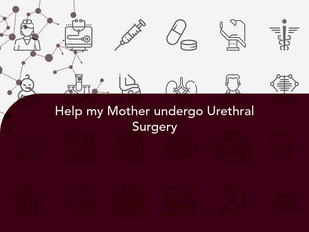 Help my Mother undergo Urethral Surgery