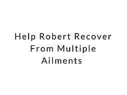 Help Robert Recover From Multiple Ailments