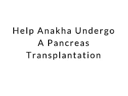 Help Anakha Undergo A Pancreas Transplantation