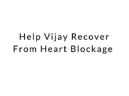 Help Vijay Recover From Heart Blockage
