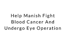 Help me to fight blood cancer and undergo eye Operation