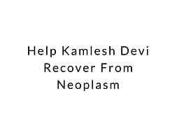 Help Kamlesh Devi Recover From Neoplasm