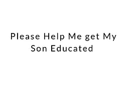 Please Help Me get My Son Educated
