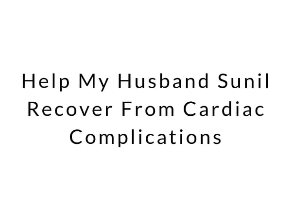 Help My Husband Sunil Recover From Cardiac Complications