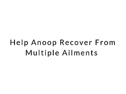 Help Anoop Recover From Multiple Ailments