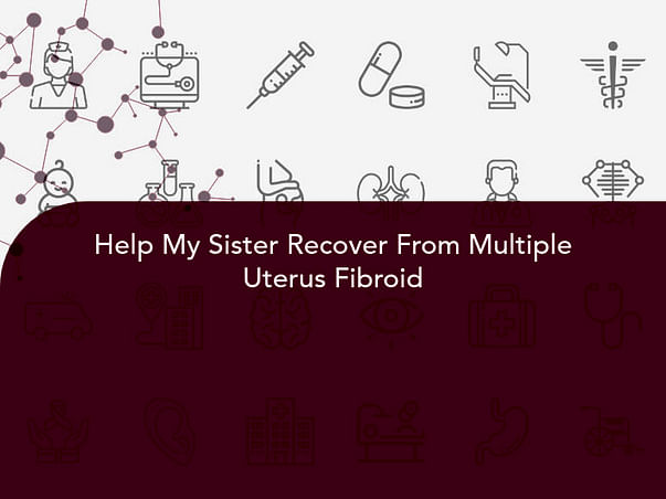 Help My Sister Recover From Multiple Uterus Fibroid
