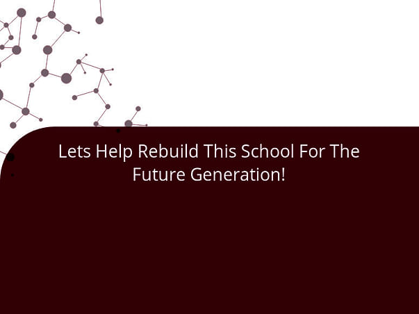 Lets Help Rebuild This School For The Future Generation!