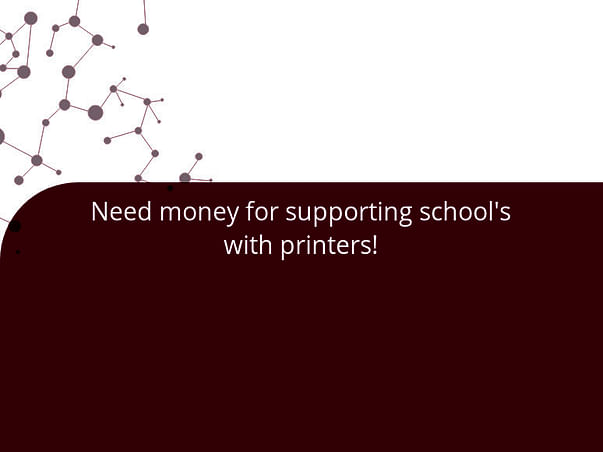 Need money for supporting school's with printers!