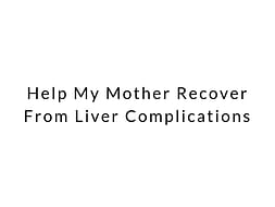 Help My Mother Recover From Liver Complications