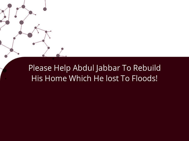Please Help Abdul Jabbar To Rebuild His Home Which He lost To Floods!