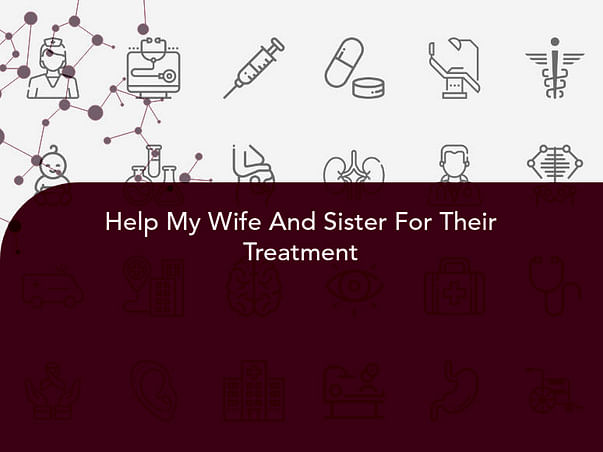 Help My Wife And Sister For Their Treatment