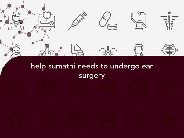 help sumathi needs to undergo ear surgery