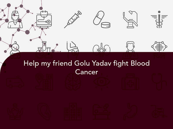Help my friend Golu Yadav fight Blood Cancer