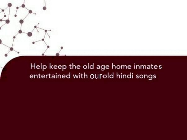 Help keep the old age home inmate entertained with my old hindi songs