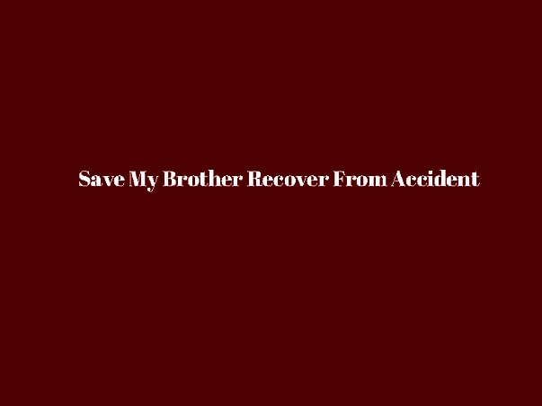 Save My Brother Recover From Accident