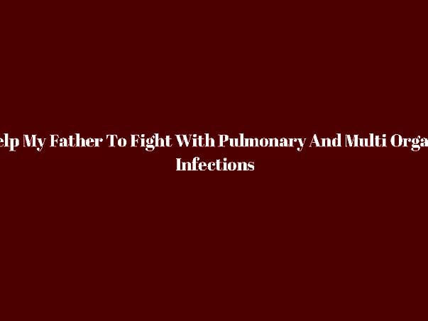 Help My Father To Fight With Pulmonry edema An Multi Organs Infections