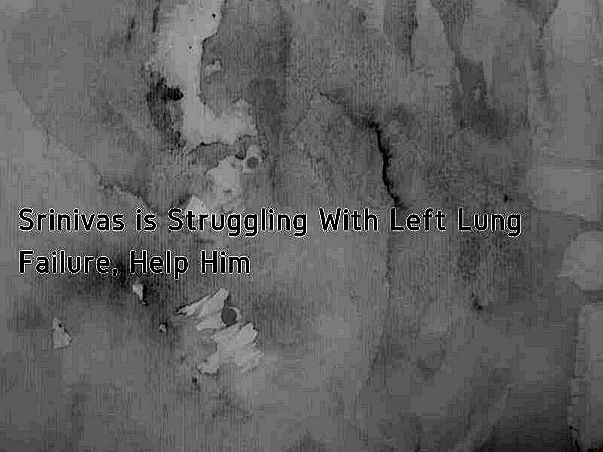 Srinivas is Struggling With Left Lung Failure, Help Him
