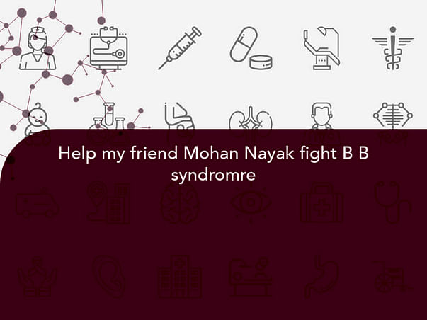 Help my friend Mohan Nayak fight B B syndromre