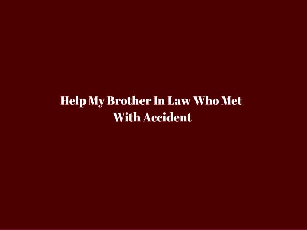 Help My Brother In Law Who Met With Accident