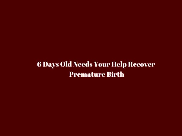 6 Days Old Needs Your Help Recover Premature Birth