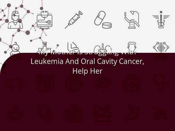 My Mother Is Struggling With Leukemia And Oral Cavity Cancer, Help Her