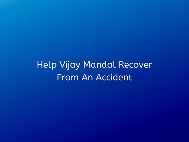 Help Vijay Mandal Recover From An Accident