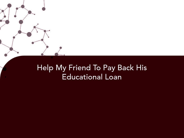 Help My Friend To Pay Back His Educational Loan