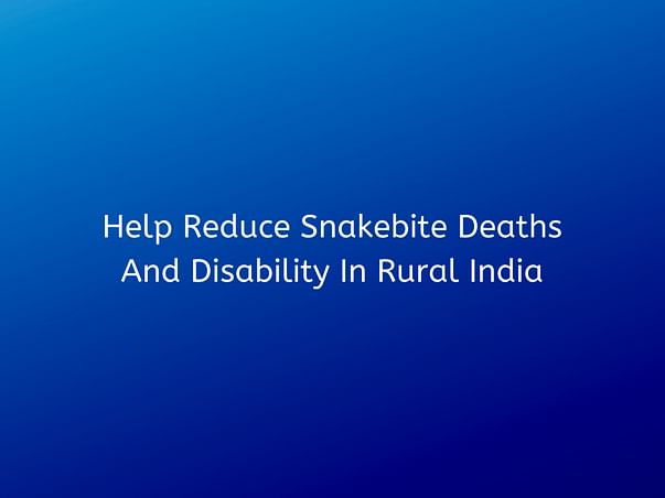 Help Reduce Snakebite Deaths And Disability In Rural India