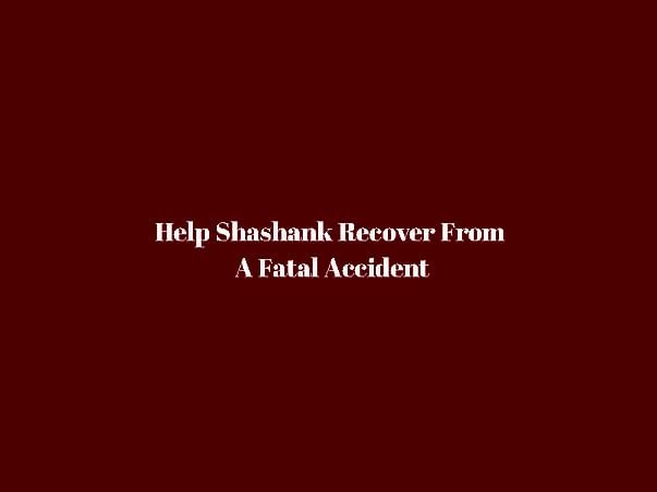Help Shashank Recover From A Fatal Accident