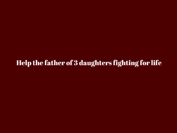 Help The Father Of 3 Daughters Fighting For Life