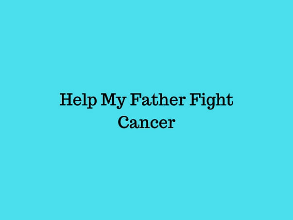 Help My Father Fight Cancer