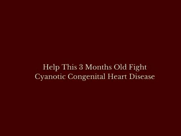 Help This 3 Months Old Fight Cyanotic Congenital Heart Disease