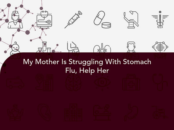 My Mother Is Struggling With Stomach Flu, Help Her