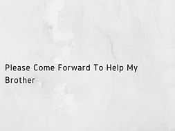 Please Come Forward To Help My Brother