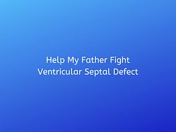 Help My Father Fight Ventricular Septal Defect
