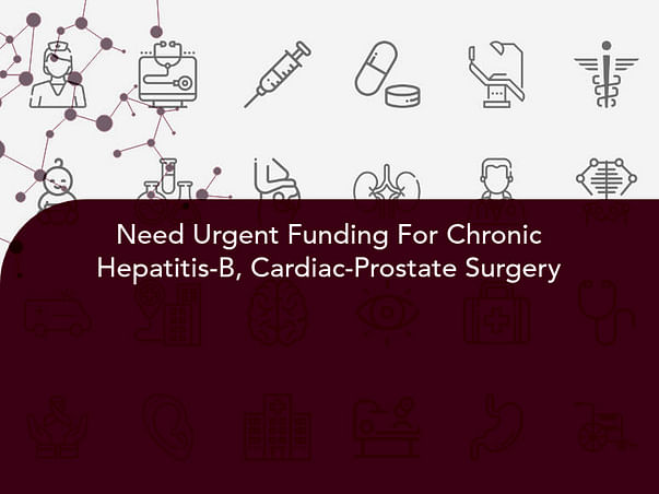 Need Urgent Funding For Chronic Hepatitis-B, Cardiac-Prostate Surgery