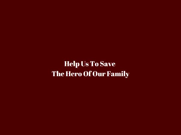 Help Us To Save The Hero Of Our Family