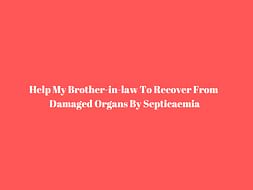 Help My Brother-In-law To Recover From Damaged Organs By Septicaemia
