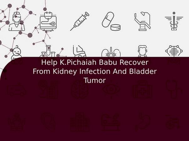 Help K.Pichaiah Babu Recover From Kidney Infection And Bladder Tumor