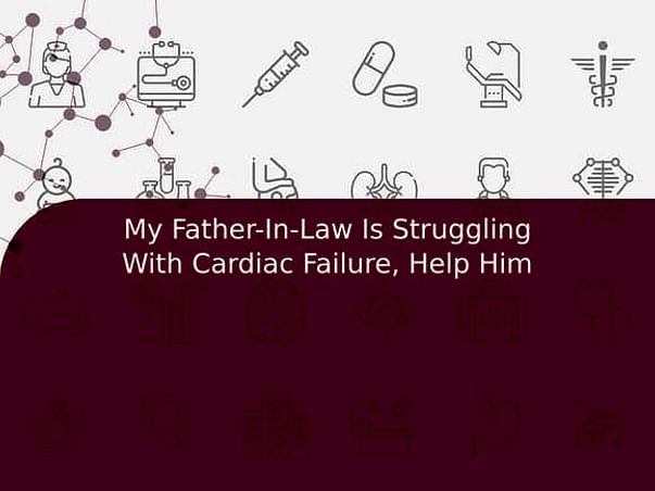 My Father-In-Law Is Struggling With Cardiac Failure, Help Him