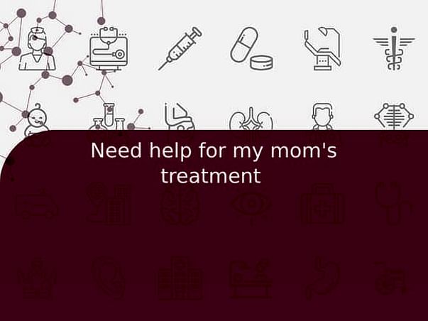 Need help for my mom's treatment